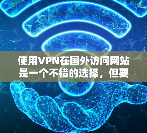 使用VPN在国外访问网站是一个不错的选择,但要确保安全和合法。以下是详细的步骤指南