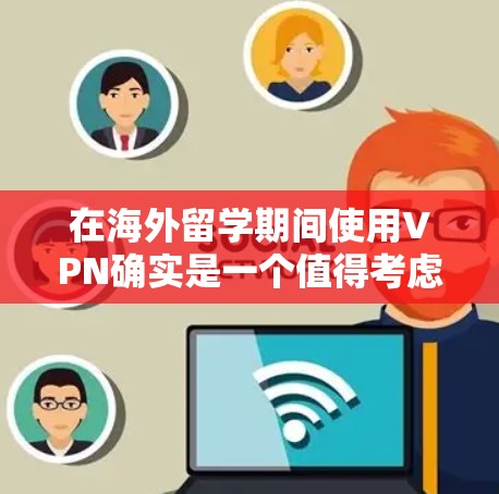 在海外留学期间使用VPN确实是一个值得考虑的工具，但也需要谨慎对待。以下是一些关键点和建议，帮助你理解和使用VPN