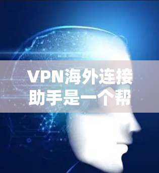 VPN海外连接助手是一个帮助用户管理和配置VPN连接到国外服务器的工具,旨在提高网络灵活性和隐私保护。以下是对VPN海外连接助手的详细分析和建议