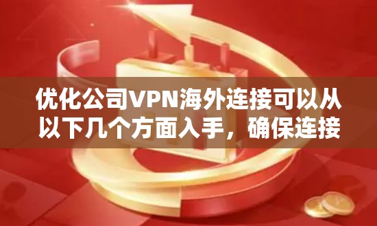 优化公司VPN海外连接可以从以下几个方面入手,确保连接速度快、稳定,并提升用户体验