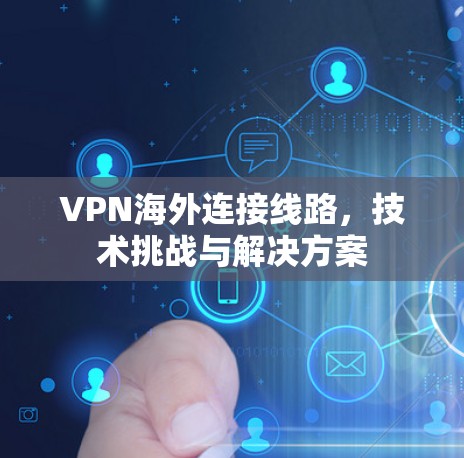 VPN海外连接线路，技术挑战与解决方案