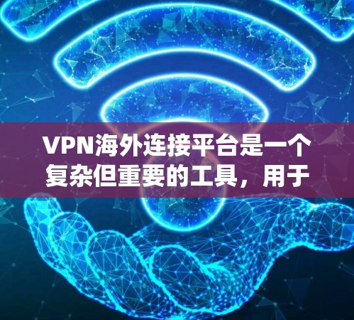VPN海外连接平台是一个复杂但重要的工具，用于在网络层面上保护隐私和安全，绕开地理限制。以下是关于选择VPN海外连接平台的关键点和建议