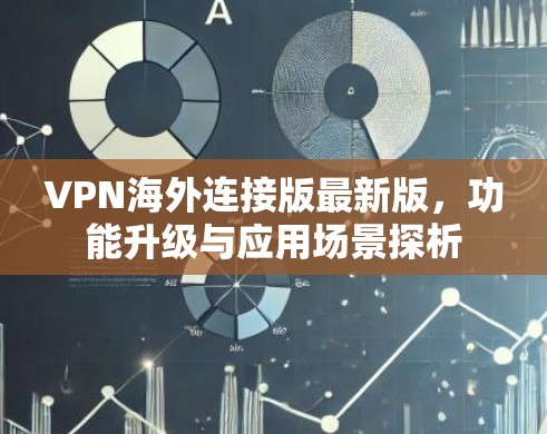 VPN海外连接版最新版，功能升级与应用场景探析
