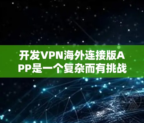 开发VPN海外连接版APP是一个复杂而有挑战性的项目，涉及多个关键方面。以下是一个有条理的解决方案，帮助你从技术、用户体验、商业模式和法律合规等多个角度全面考虑这个项目