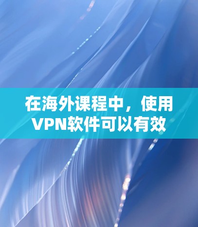 在海外课程中,使用VPN软件可以有效保护你的隐私和网络安全。以下是如何选择和配置VPN以及使用建议的分步指南