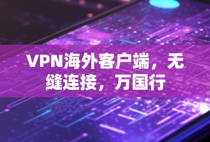 VPN海外客户端，无缝连接，万国行