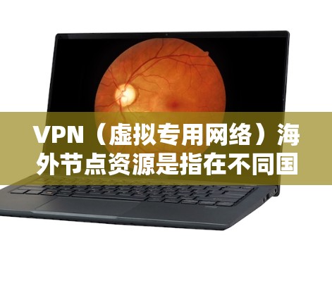 VPN(虚拟专用网络)海外节点资源是指在不同国家和地区提供的VPN服务器,这些服务器可以帮助用户访问受限的网络资源、保护隐私或连接到特定的网络服务。以下是一些关于VPN海外节点资源的关键信息和建议