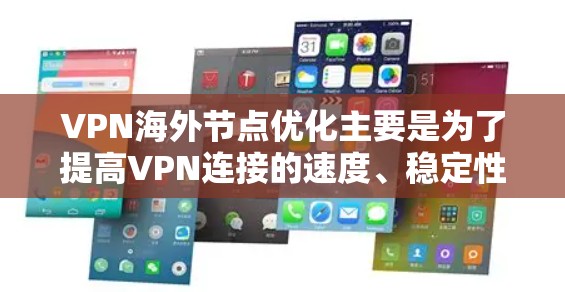 VPN海外节点优化主要是为了提高VPN连接的速度、稳定性和使用体验，尤其是在连接到国外服务器或访问受限地区的资源时。以下是一些优化VPN海外节点的建议和方法