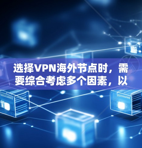 选择VPN海外节点时，需要综合考虑多个因素，以确保网络安全、稳定性和隐私保护。以下是一些关键因素和建议