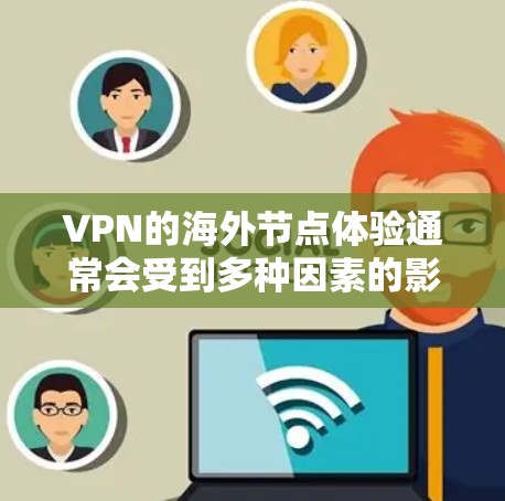 VPN的海外节点体验通常会受到多种因素的影响,包括网络速度、连接稳定性、隐私保护以及客服支持等。以下是一些常见的VPN海外节点体验方面的内容 VPN的海外节点体验通常会受到多种因素的影响,包括网络速度、连接稳定性、隐私保护以及客服支持等。以下是一些常见的VPN海外节点体验方面的内容