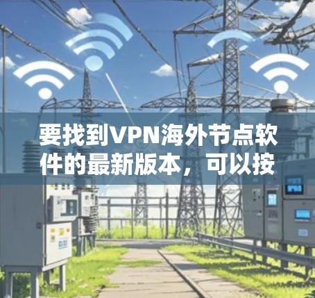 要找到VPN海外节点软件的最新版本，可以按照以下步骤操作