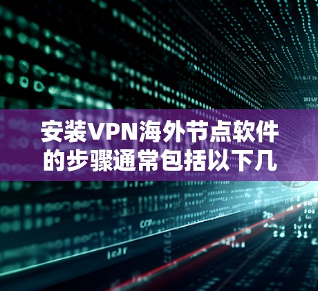 安装VPN海外节点软件的步骤通常包括以下几个主要部分