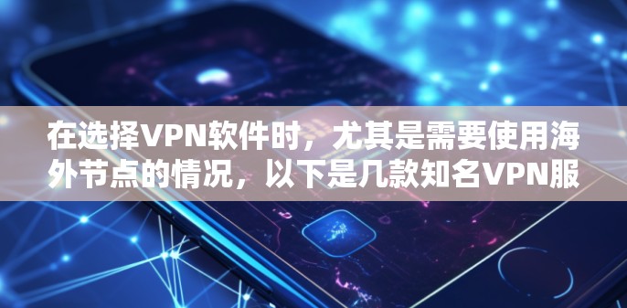 在选择VPN软件时，尤其是需要使用海外节点的情况，以下是几款知名VPN服务提供商的详细分析，帮助您做出明智的选择