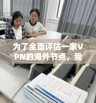 为了全面评估一家VPN的海外节点,我从多个维度进行了测试和分析,以下是评测结果 为了全面评估一家VPN的海外节点,我从多个维度进行了测试和分析,以下是评测结果