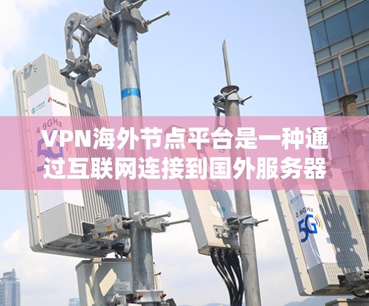 VPN海外节点平台是一种通过互联网连接到国外服务器的服务,旨在提供隐私保护、绕过地域限制和访问特定内容的功能。以下是详细的解释和选择指南
