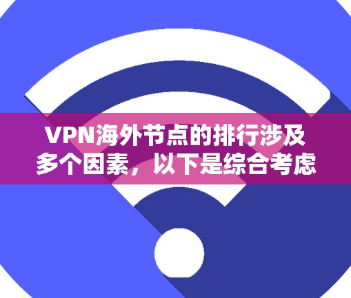 VPN海外节点的排行涉及多个因素，以下是综合考虑后的排名和评估