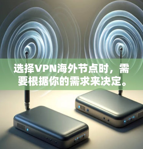 选择VPN海外节点时，需要根据你的需求来决定。以下是一些常见的VPN服务提供商及其优势和劣势