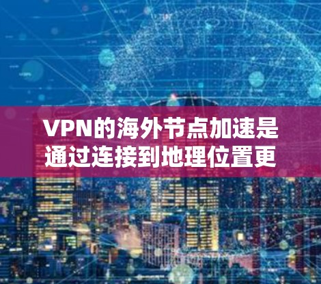 VPN的海外节点加速是通过连接到地理位置更近的服务器，减少数据传输距离，从而提升连接速度。以下是更详细的解释和步骤