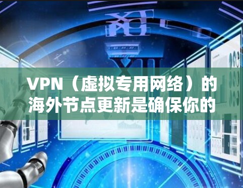 VPN(虚拟专用网络)的海外节点更新是确保你的网络连接安全、稳定且高效的重要步骤。以下是一些关于VPN海外节点更新的详细信息和建议 VPN(虚拟专用网络)的海外节点更新是确保你的网络连接安全、稳定且高效的重要步骤。以下是一些关于VPN海外节点更新的详细信息和建议
