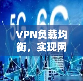 VPN负载均衡，实现网络通信效率的优化
