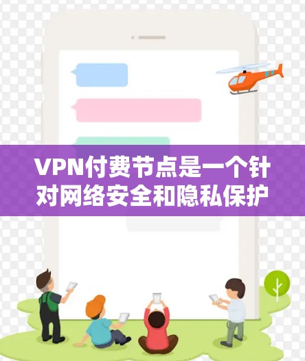 VPN付费节点是一个针对网络安全和隐私保护的解决方案，适用于对网络安全有较高要求的用户。以下是关于付费VPN节点的详细分析