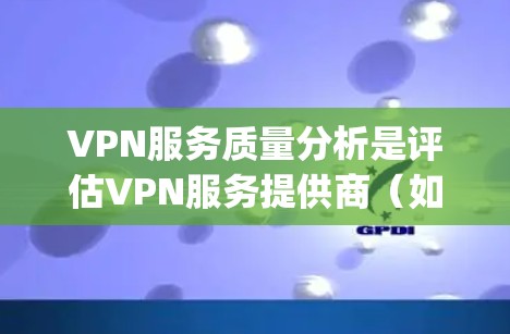 VPN服务质量分析是评估VPN服务提供商（如ExpressVPN、NordVPN等）的性能、安全性和可靠性的过程。以下是VPN服务质量的主要方面和分析方法
