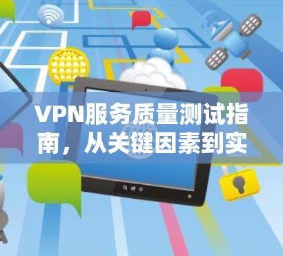 VPN服务质量测试指南,从关键因素到实用工具