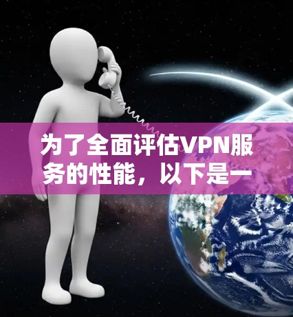 为了全面评估VPN服务的性能,以下是一个有条理的测试计划和步骤指南