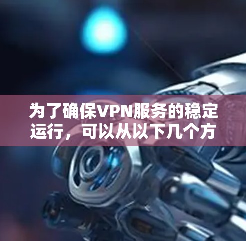 为了确保VPN服务的稳定运行，可以从以下几个方面进行测试和优化