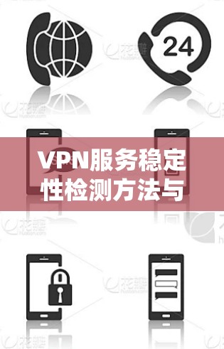 VPN服务稳定性检测方法与关键技术 VPN服务稳定性检测方法与关键技术