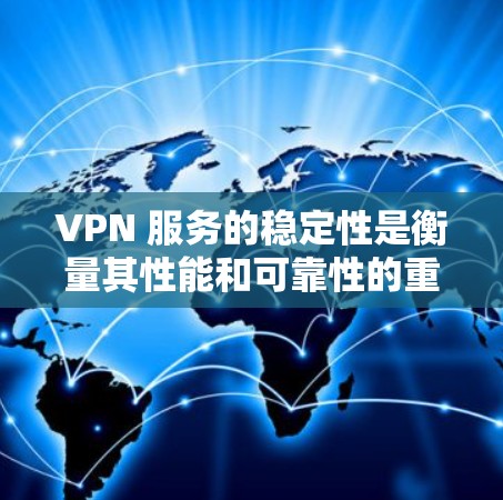 VPN 服务的稳定性是衡量其性能和可靠性的重要指标，直接影响用户体验和业务连续性。以下是关于 VPN 服务稳定性的分析
