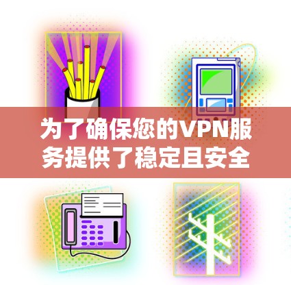 为了确保您的VPN服务提供了稳定且安全的连接,以下是详细的步骤指南,帮助您进行全面的测试 为了确保您的VPN服务提供了稳定且安全的连接,以下是详细的步骤指南,帮助您进行全面的测试