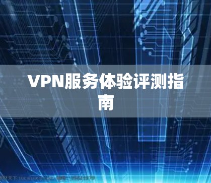 VPN服务体验评测指南