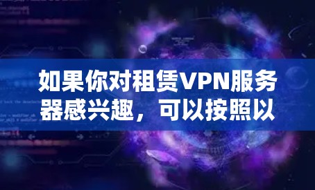 如果你对租赁VPN服务器感兴趣，可以按照以下步骤进行