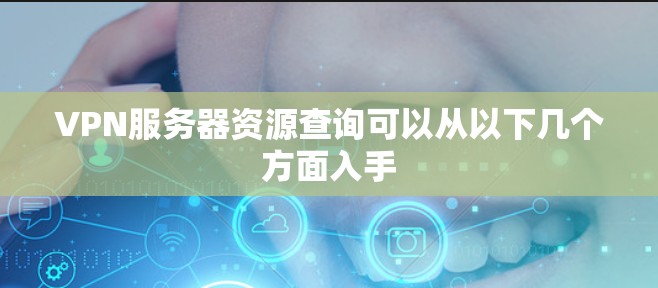 VPN服务器资源查询可以从以下几个方面入手