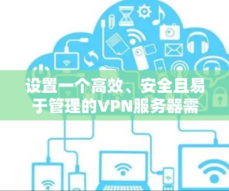 设置一个高效、安全且易于管理的VPN服务器需要综合考虑多个方面。以下是详细的步骤和建议,帮助您顺利完成配置 设置一个高效、安全且易于管理的VPN服务器需要综合考虑多个方面。以下是详细的步骤和建议,帮助您顺利完成配置