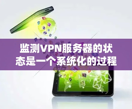 监测VPN服务器的状态是一个系统化的过程,涉及多个步骤和考虑因素。以下是一个有条理的步骤指南,帮助您有效监测VPN服务器的运行状态