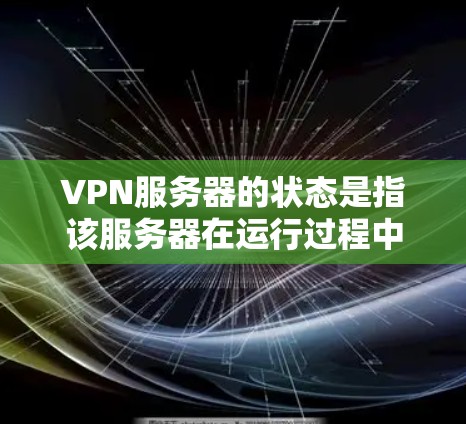 VPN服务器的状态是指该服务器在运行过程中所处的状态，通常可以分为多个方面来描述。以下是一些常见的VPN服务器状态相关信息和指南