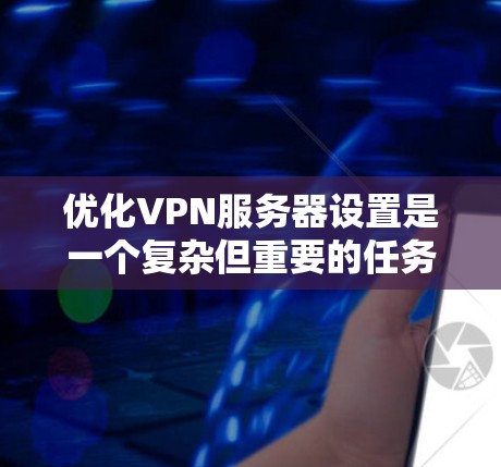 优化VPN服务器设置是一个复杂但重要的任务，涉及多个方面的考虑。以下是一个有条理的指南，帮助您配置一个高效、安全且稳定的VPN服务器