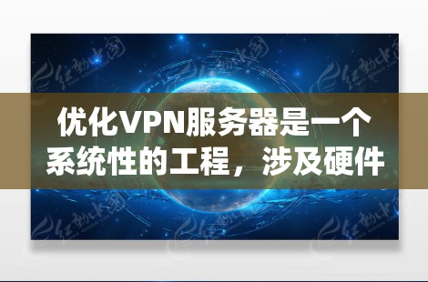 优化VPN服务器是一个系统性的工程,涉及硬件、软件、网络和安全等多个方面。以下是对优化方法的总结和建议