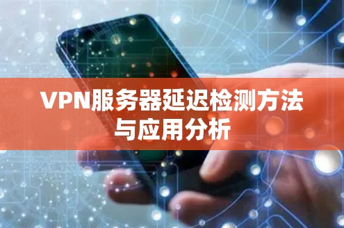 VPN服务器延迟检测方法与应用分析