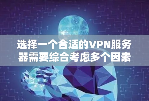 选择一个合适的VPN服务器需要综合考虑多个因素，以下是一步步的指南，帮助您根据需求做出明智的选择