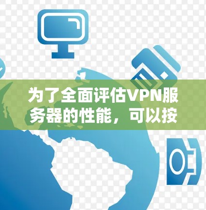 为了全面评估VPN服务器的性能,可以按照以下步骤进行