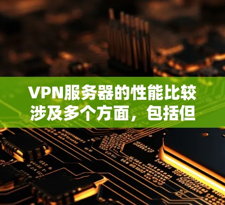 VPN服务器的性能比较涉及多个方面，包括但不限于速度、稳定性、安全性、连接能力和成本等。以下是关于VPN服务器性能的主要比较因素