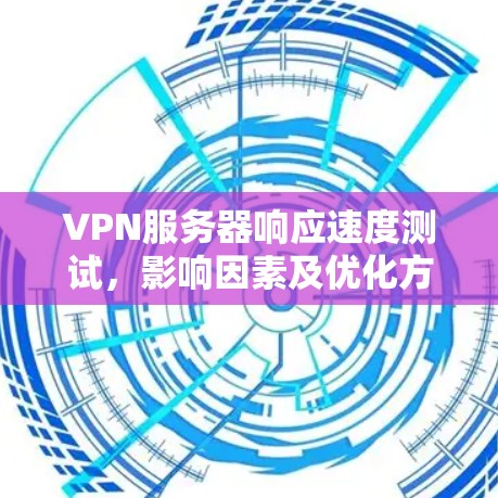 VPN服务器响应速度测试,影响因素及优化方法