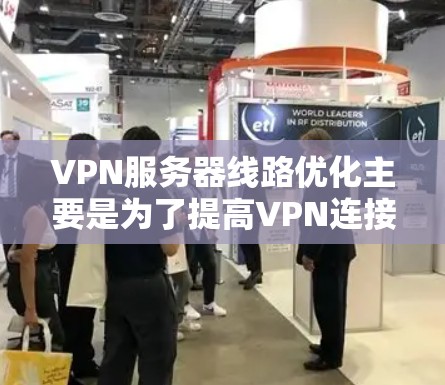 VPN服务器线路优化主要是为了提高VPN连接的速度、稳定性和使用体验。以下是一些常见的优化方法和建议