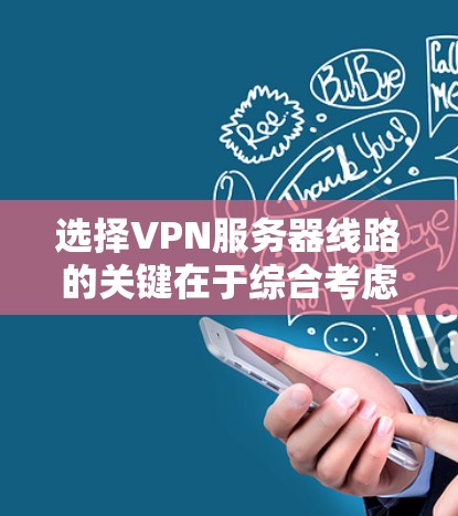 选择VPN服务器线路的关键在于综合考虑多个因素，以确保最佳的安全性、速度和可靠性。以下是详细的步骤指南