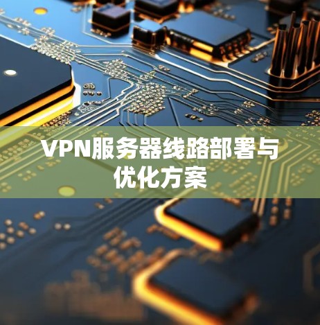 VPN服务器线路部署与优化方案