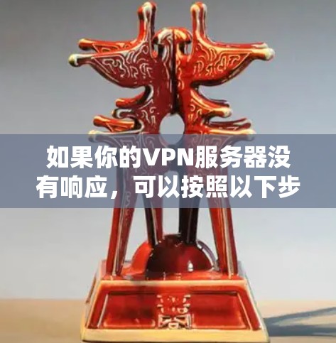 如果你的VPN服务器没有响应，可以按照以下步骤进行排查和解决