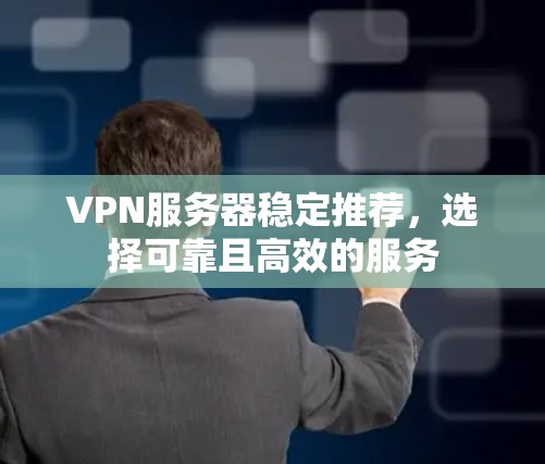 VPN服务器稳定推荐,选择可靠且高效的服务
